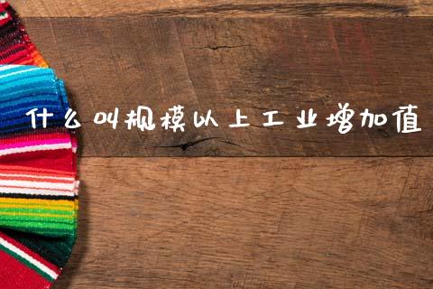 什么叫规模以上工业增加值_https://m.qdlswl.com_恒指在线直播间_第1张