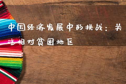 中国经济发展中的挑战：关注相对贫困地区_https://m.qdlswl.com_恒生指数直播喊单_第1张