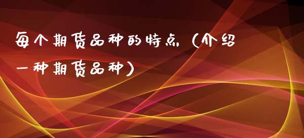 每个期货品种的特点(介绍一种期货品种)_恒指在线直播间_第1张_恒生指数直播喊单_恒指在线直播间_恒指德指直播室_纳指直播 每个期货品种的特点(介绍一种期货品种)_https://m.qdlswl.com_恒指在线直播间_第1张