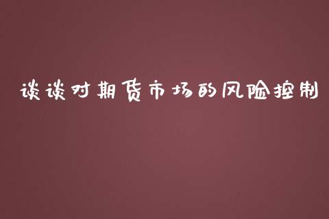 谈谈对期货市场的风险控制_https://m.qdlswl.com_恒指德指直播室_第1张