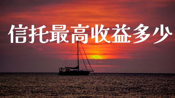 信托最高收益多少_https://m.qdlswl.com_恒指德指直播室_第1张