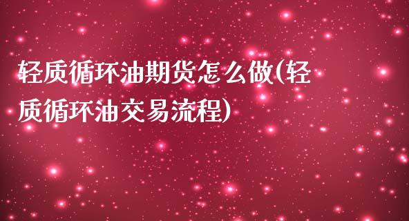 轻质循环油期货怎么做(轻质循环油交易流程)_https://m.qdlswl.com_纳指直播_第1张