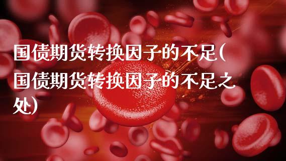 国债期货转换因子的不足(国债期货转换因子的不足之处)_https://m.qdlswl.com_纳指直播_第1张