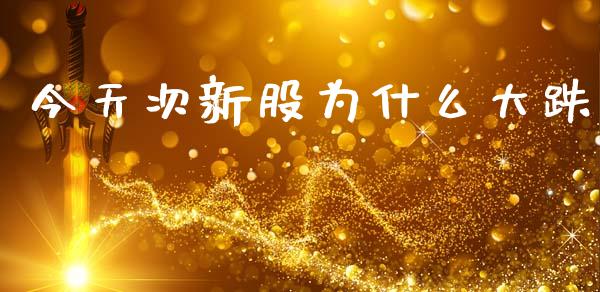 今天次新股为什么大跌_https://m.qdlswl.com_恒生指数直播喊单_第1张