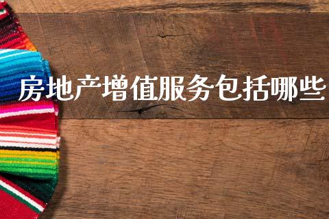 房地产增值服务包括哪些_https://m.qdlswl.com_恒指德指直播室_第1张