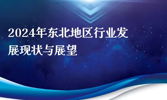 2024年东北地区行业发展现状与展望_https://m.qdlswl.com_恒指在线直播间_第1张