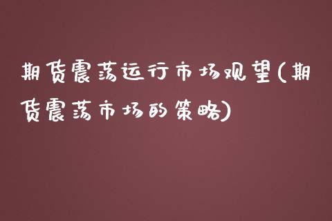 期货震荡运行市场观望(期货震荡市场的策略)_https://m.qdlswl.com_恒生指数直播喊单_第1张