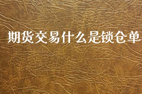 期货交易什么是锁仓单_https://m.qdlswl.com_恒指在线直播间_第1张