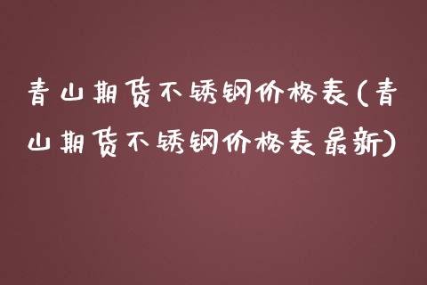 青山期货不锈钢价格表(青山期货不锈钢价格表最新)_https://m.qdlswl.com_纳指直播_第1张