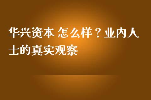 华兴资本 怎么样？业内人士的真实观察_https://m.qdlswl.com_纳指直播_第1张