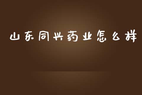 山东同兴药业怎么样_https://m.qdlswl.com_恒生指数直播喊单_第1张