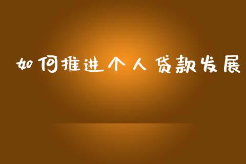 如何推进个人贷款发展_https://m.qdlswl.com_恒指在线直播间_第1张