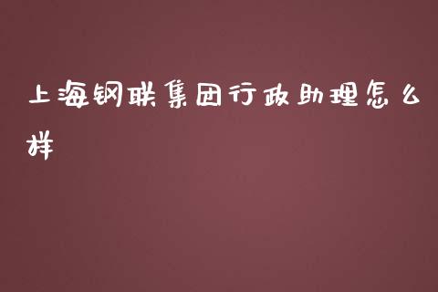 上海钢联集团行政助理怎么样_https://m.qdlswl.com_恒生指数直播喊单_第1张