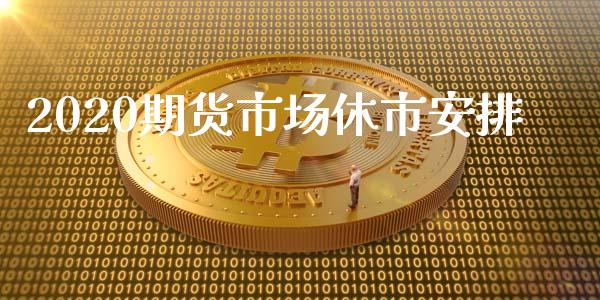 2020期货市场休市安排_https://m.qdlswl.com_纳指直播_第1张