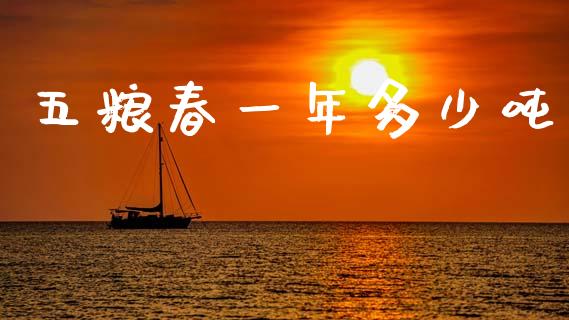 五粮春一年多少吨_https://m.qdlswl.com_纳指直播_第1张