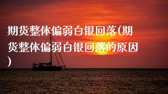 期货整体偏弱白银回落(期货整体偏弱白银回落的原因)_https://m.qdlswl.com_纳指直播_第1张