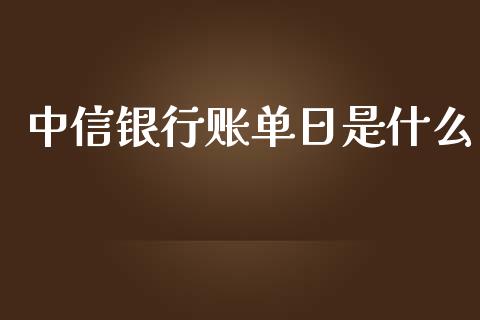 中信银行账单日是什么_https://m.qdlswl.com_恒指德指直播室_第1张