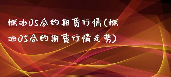 燃油05合约期货行情(燃油05合约期货行情走势)_https://m.qdlswl.com_纳指直播_第1张