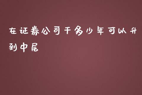在证券公司干多少年可以升到中层_https://m.qdlswl.com_恒指德指直播室_第1张