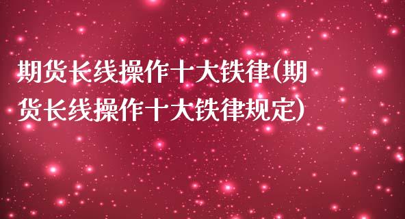 期货长线操作十大铁律(期货长线操作十大铁律规定)_https://m.qdlswl.com_恒指在线直播间_第1张