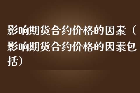 影响期货合约价格的因素（影响期货合约价格的因素包括）_https://m.qdlswl.com_恒指德指直播室_第1张