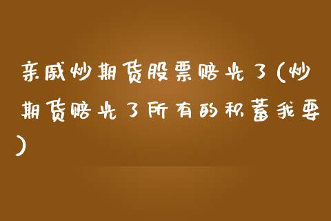 亲戚炒期货股票赔光了(炒期货赔光了所有的积蓄我要)_https://m.qdlswl.com_恒生指数直播喊单_第1张