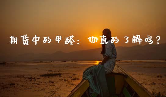 期货中的甲醛：你真的了解吗？_https://m.qdlswl.com_恒生指数直播喊单_第1张