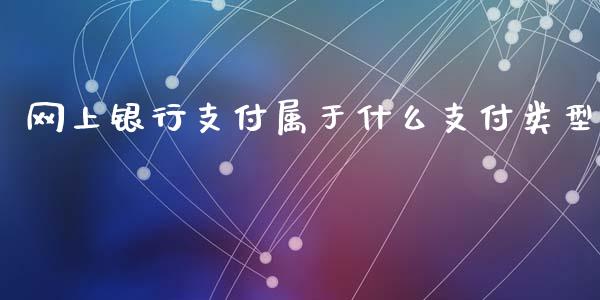 网上银行支付属于什么支付类型_https://m.qdlswl.com_恒指德指直播室_第1张