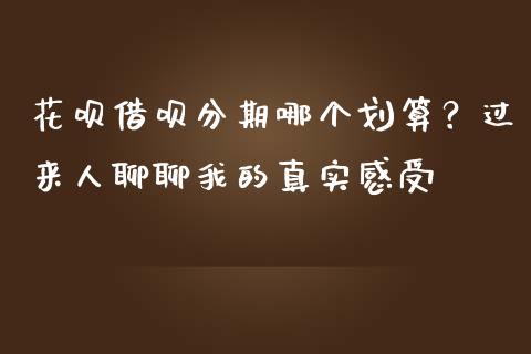 花呗借呗分期哪个划算？过来人聊聊我的真实感受_https://m.qdlswl.com_恒指在线直播间_第1张