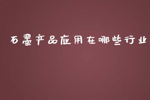 石墨产品应用在哪些行业_https://m.qdlswl.com_恒指德指直播室_第1张