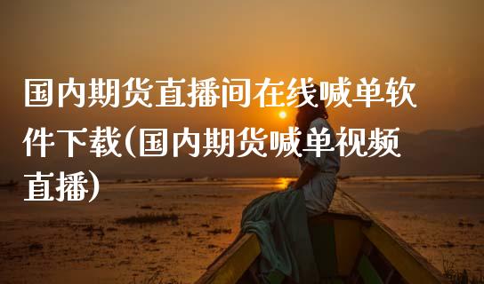 国内期货直播间在线喊单软件下载(国内期货喊单视频直播)_恒生指数直播喊单_第1张_恒生指数直播喊单_恒指在线直播间_恒指德指直播室_纳指直播 国内期货直播间在线喊单软件下载(国内期货喊单视频直播)_https://m.qdlswl.com_恒生指数直播喊单_第1张