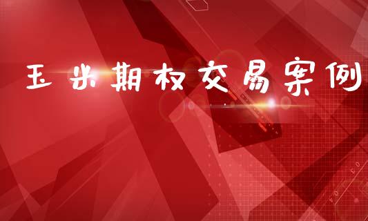 玉米期权交易案例_https://m.qdlswl.com_恒指在线直播间_第1张