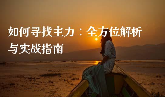 如何寻找主力：全方位解析与实战指南_https://m.qdlswl.com_恒指在线直播间_第1张