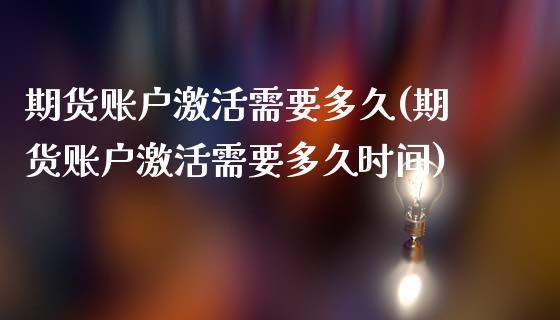 期货账户激活需要多久(期货账户激活需要多久时间)_https://m.qdlswl.com_恒指德指直播室_第1张