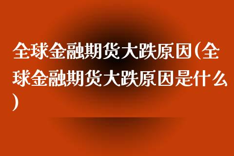 全球金融期货大跌原因(全球金融期货大跌原因是什么)_https://m.qdlswl.com_恒生指数直播喊单_第1张