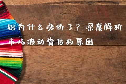 铝为什么涨价了？深度解析市场波动背后的原因_https://m.qdlswl.com_纳指直播_第1张