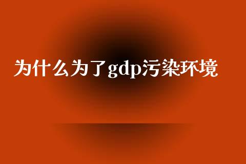 为什么为了gdp污染环境_https://m.qdlswl.com_恒生指数直播喊单_第1张