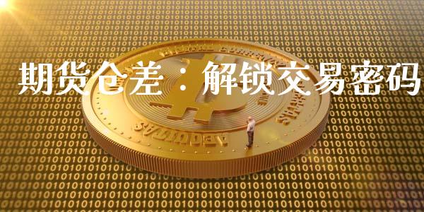期货仓差：解锁交易密码_https://m.qdlswl.com_纳指直播_第1张