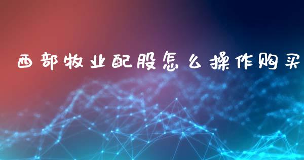 西部牧业配股怎么操作购买_https://m.qdlswl.com_纳指直播_第1张