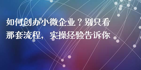 如何创办小微企业？别只看那套流程，实操经验告诉你_https://m.qdlswl.com_纳指直播_第1张