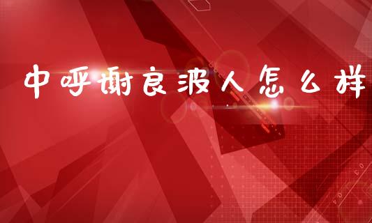 中呼谢良波人怎么样_https://m.qdlswl.com_恒生指数直播喊单_第1张