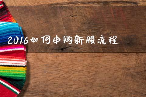 2016如何申购新股流程_https://m.qdlswl.com_纳指直播_第1张