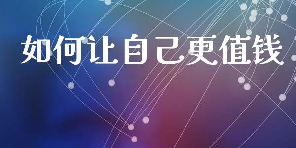 如何让自己更值钱_https://m.qdlswl.com_恒生指数直播喊单_第1张