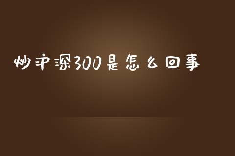 炒沪深300是怎么回事_https://m.qdlswl.com_恒生指数直播喊单_第1张
