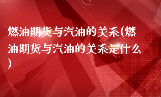 燃油期货与汽油的关系(燃油期货与汽油的关系是什么)_https://m.qdlswl.com_纳指直播_第1张