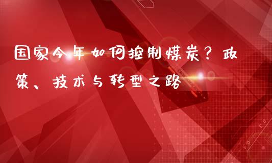 国家今年如何控制煤炭？政策、技术与转型之路_https://m.qdlswl.com_恒指在线直播间_第1张