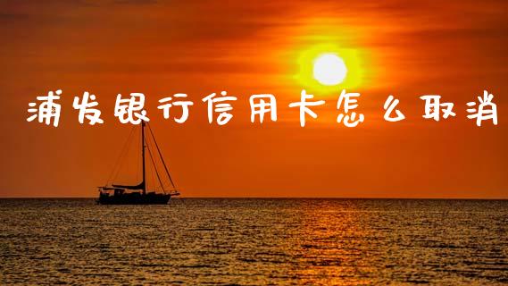 浦发银行信用卡怎么取消_https://m.qdlswl.com_恒生指数直播喊单_第1张