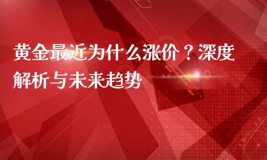 黄金最近为什么涨价？深度解析与未来趋势_https://m.qdlswl.com_恒指德指直播室_第1张