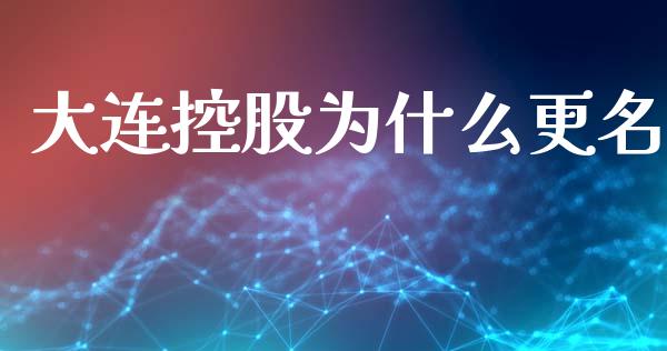 大连控股为什么更名_https://m.qdlswl.com_恒指德指直播室_第1张