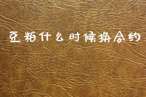 豆粕什么时候换合约_https://m.qdlswl.com_恒指在线直播间_第1张